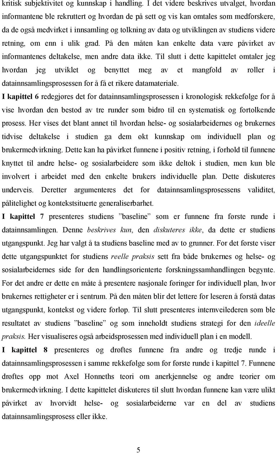 studiens videre retning, om enn i ulik grad. På den måten kan enkelte data være påvirket av informantenes deltakelse, men andre data ikke.