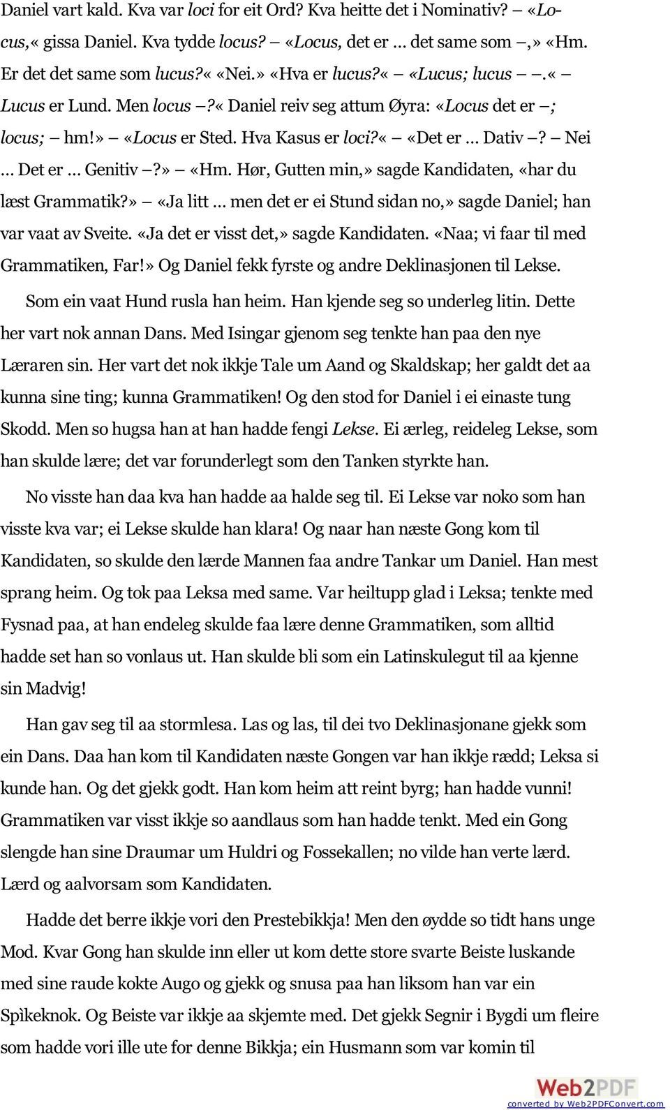 Hør, Gutten min,» sagde Kandidaten, «har du læst Grammatik?» «Ja litt men det er ei Stund sidan no,» sagde Daniel; han var vaat av Sveite. «Ja det er visst det,» sagde Kandidaten.