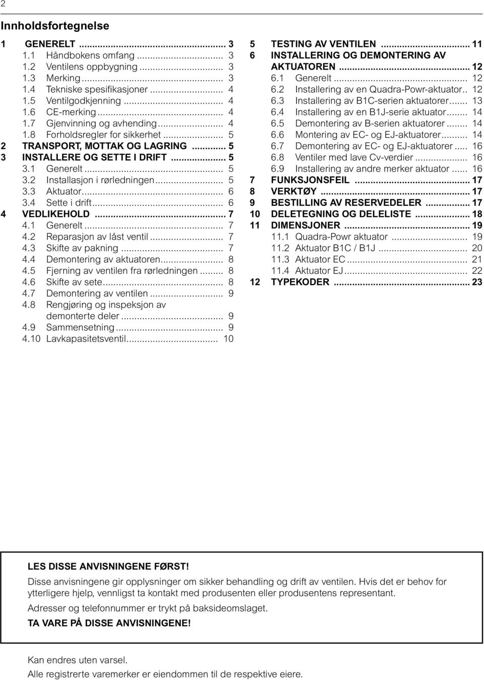 4 Sette i drift... 6 4 VEDLIKEHOLD... 7 4.1 Generelt... 7 4.2 Reparasjon av låst ventil... 7 4.3 Skifte av pakning... 7 4.4 Demontering av aktuatoren... 8 4.5 Fjerning av ventilen fra rørledningen.