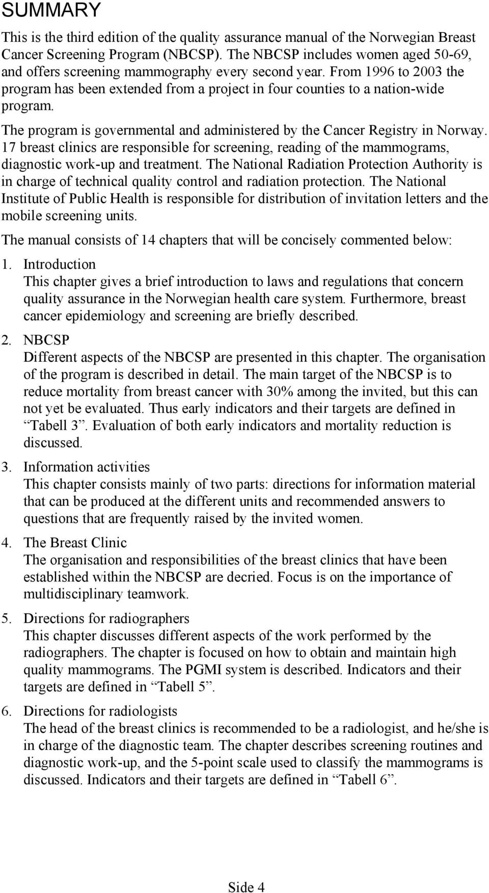 The program is governmental and administered by the Cancer Registry in Norway. 17 breast clinics are responsible for screening, reading of the mammograms, diagnostic work-up and treatment.