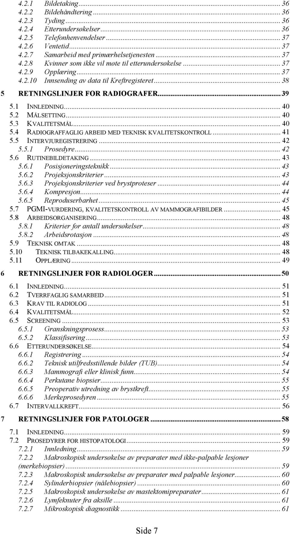 2 MÅLSETTING... 40 5.3 KVALITETSMÅL... 40 5.4 RADIOGRAFFAGLIG ARBEID MED TEKNISK KVALITETSKONTROLL... 41 5.5 INTERVJUREGISTRERING... 42 5.5.1 Prosedyre... 42 5.6 RUTINEBILDETAKING... 43 5.6.1 Posisjoneringsteknikk.