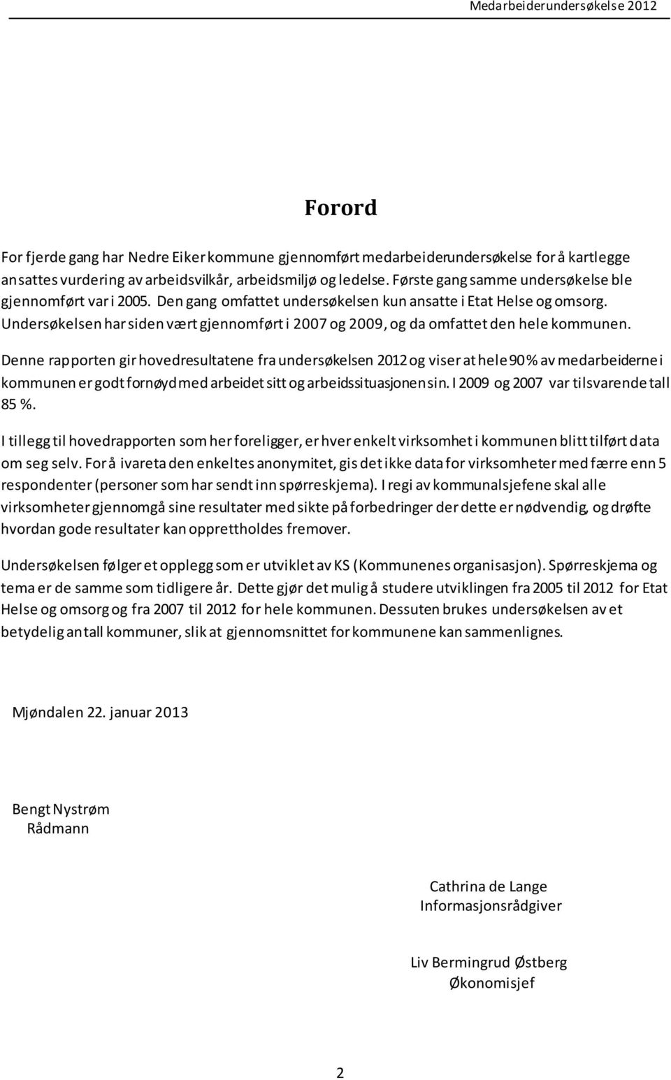 Undersøkelsen har siden vært gjennomført i 2007 og 2009, og da omfattet den hele kommunen.