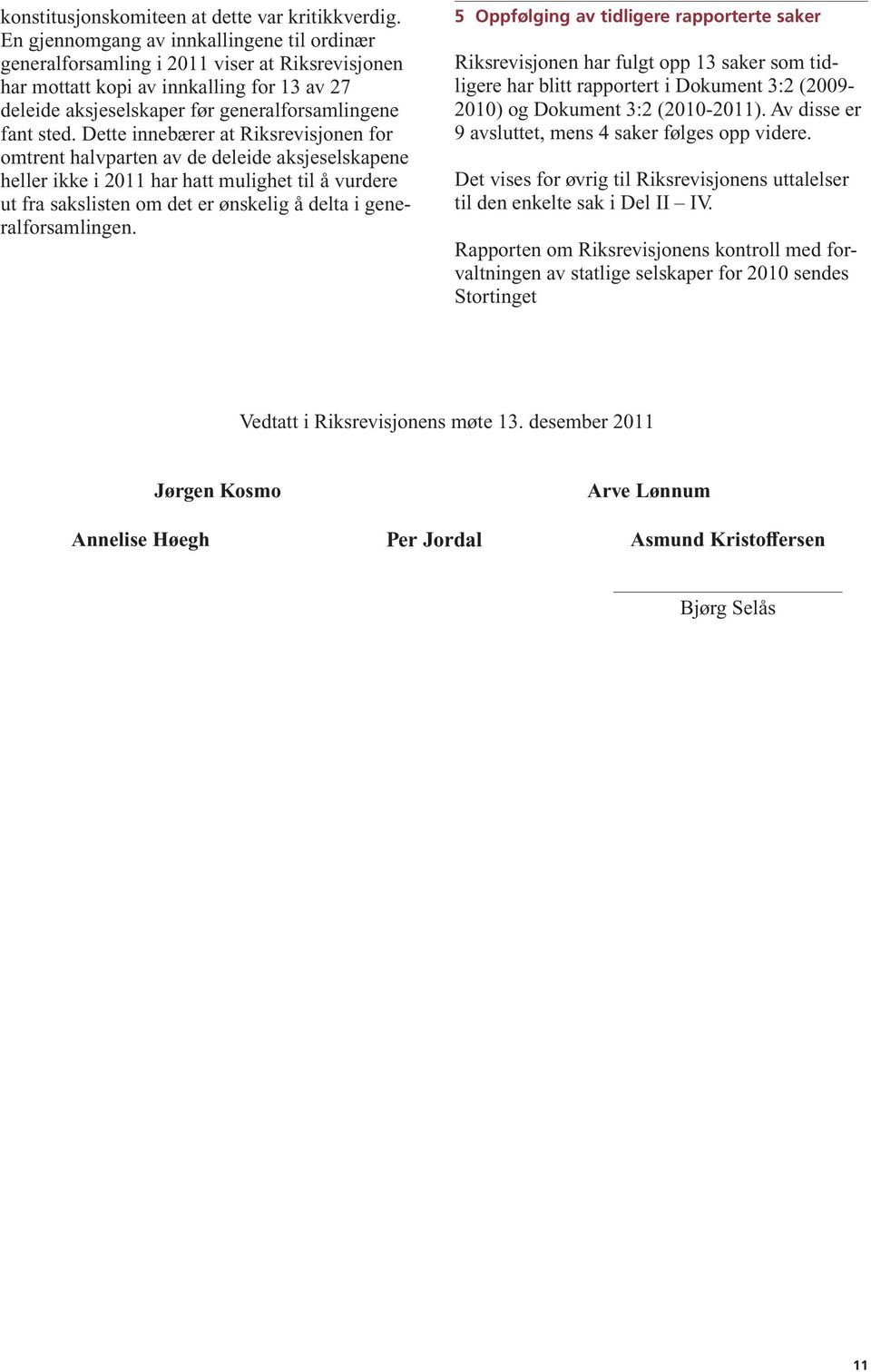 Dette innebærer at Riksrevisjonen for omtrent halvparten av de deleide aksjeselskapene heller ikke i 2011 har hatt mulighet til å vurdere ut fra sakslisten om det er ønskelig å delta i