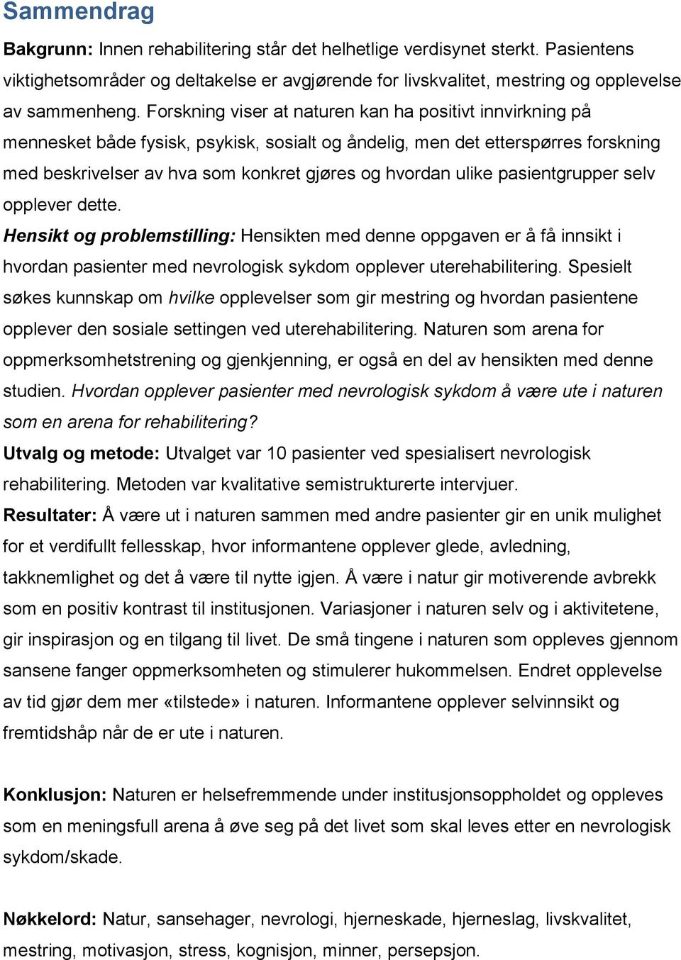 ulike pasientgrupper selv opplever dette. Hensikt og problemstilling: Hensikten med denne oppgaven er å få innsikt i hvordan pasienter med nevrologisk sykdom opplever uterehabilitering.