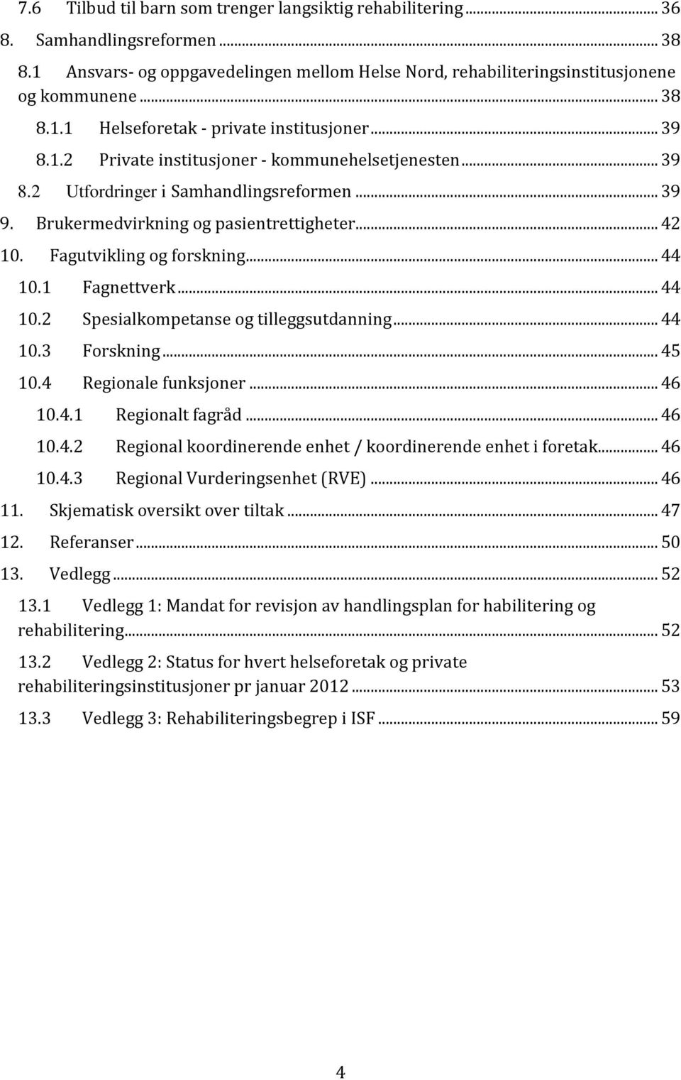 1 Fagnettverk... 44 10.2 Spesialkompetanse og tilleggsutdanning... 44 10.3 Forskning... 45 10.4 Regionale funksjoner... 46 10.4.1 Regionalt fagråd... 46 10.4.2 Regional koordinerende enhet / koordinerende enhet i foretak.