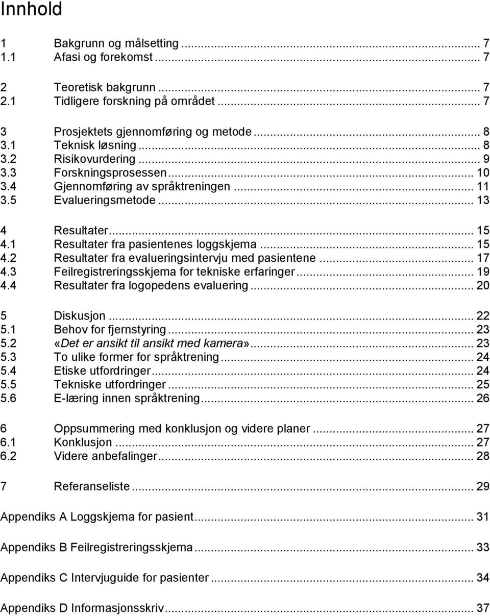 .. 17 4.3 Feilregistreringsskjema for tekniske erfaringer... 19 4.4 Resultater fra logopedens evaluering... 20 5 Diskusjon... 22 5.1 Behov for fjernstyring... 23 5.