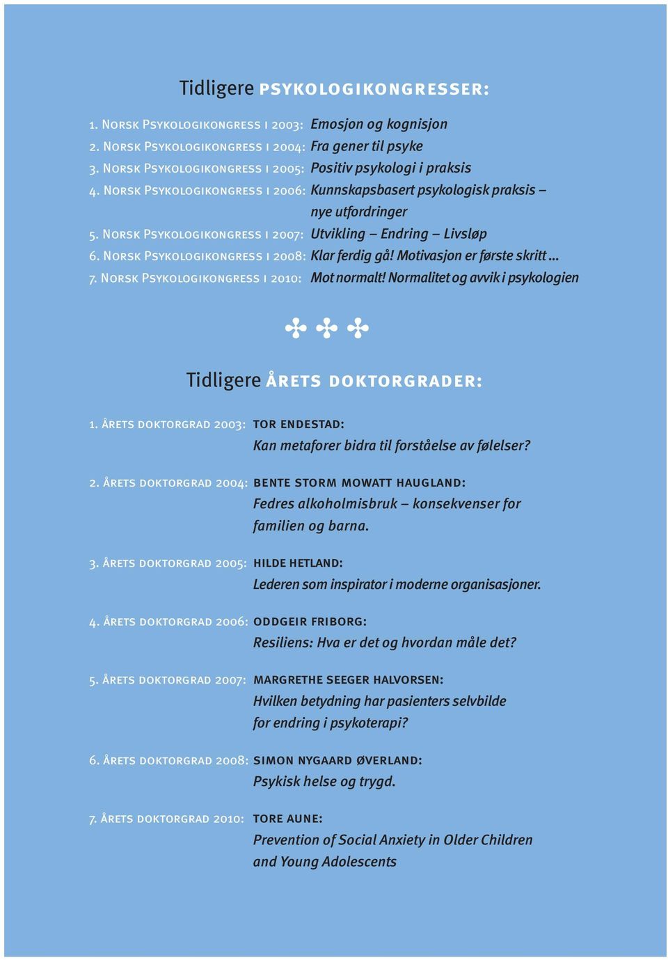 Norsk Psykologikongress i 2007: Utvikling Endring Livsløp 6. Norsk Psykologikongress i 2008: Klar ferdig gå! Motivasjon er første skritt 7. Norsk Psykologikongress i 2010: Mot normalt!