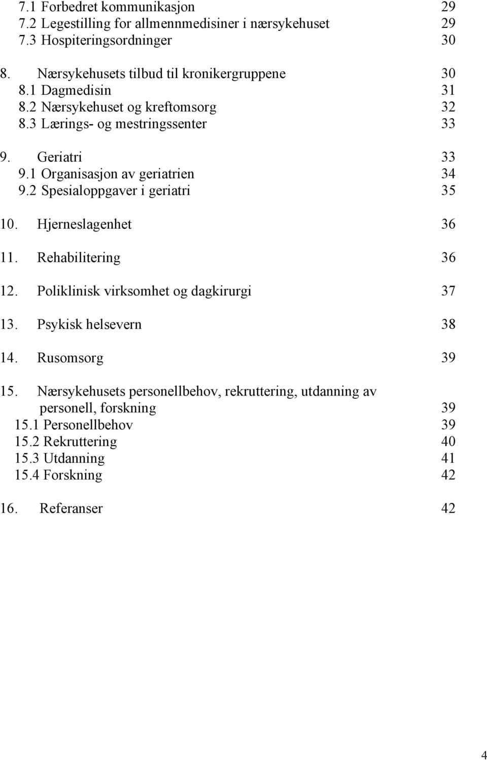 1 Organisasjon av geriatrien 34 9.2 Spesialoppgaver i geriatri 35 10. Hjerneslagenhet 36 11. Rehabilitering 36 12. Poliklinisk virksomhet og dagkirurgi 37 13.