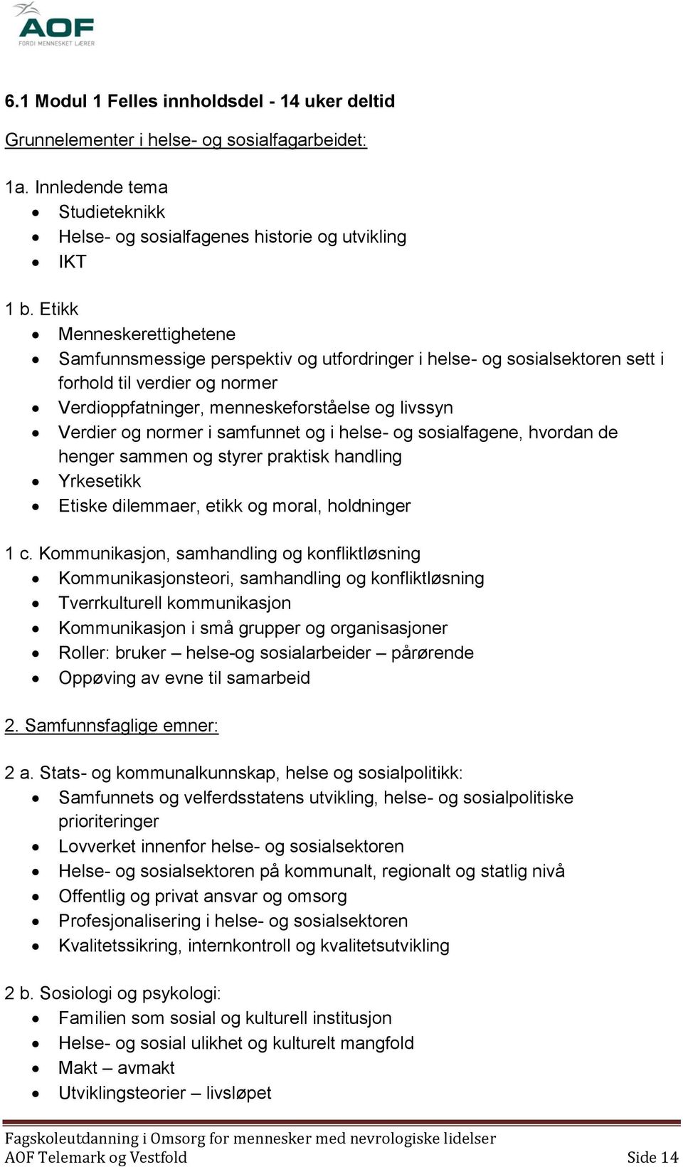 normer i samfunnet og i helse- og sosialfagene, hvordan de henger sammen og styrer praktisk handling Yrkesetikk Etiske dilemmaer, etikk og moral, holdninger 1 c.