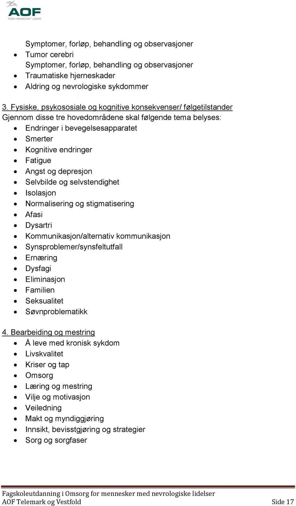 og depresjon Selvbilde og selvstendighet Isolasjon Normalisering og stigmatisering Afasi Dysartri Kommunikasjon/alternativ kommunikasjon Synsproblemer/synsfeltutfall Ernæring Dysfagi Eliminasjon