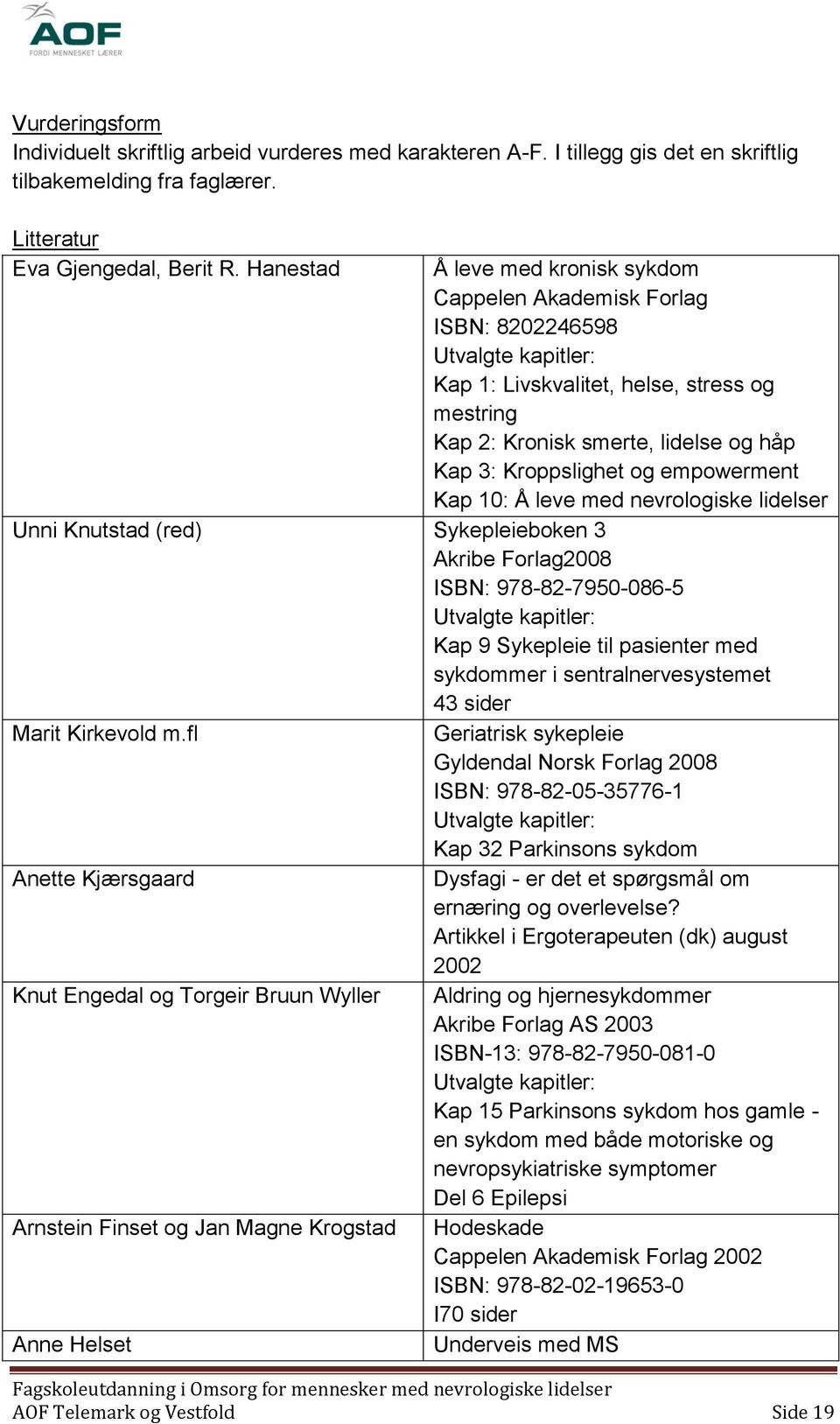 Kroppslighet og empowerment Kap 10: Å leve med nevrologiske lidelser Unni Knutstad (red) Sykepleieboken 3 Akribe Forlag2008 ISBN: 978-82-7950-086-5 Utvalgte kapitler: Kap 9 Sykepleie til pasienter