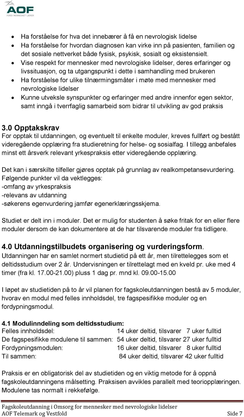 Vise respekt for mennesker med nevrologiske lidelser, deres erfaringer og livssituasjon, og ta utgangspunkt i dette i samhandling med brukeren Ha forståelse for ulike tilnærmingsmåter i møte med