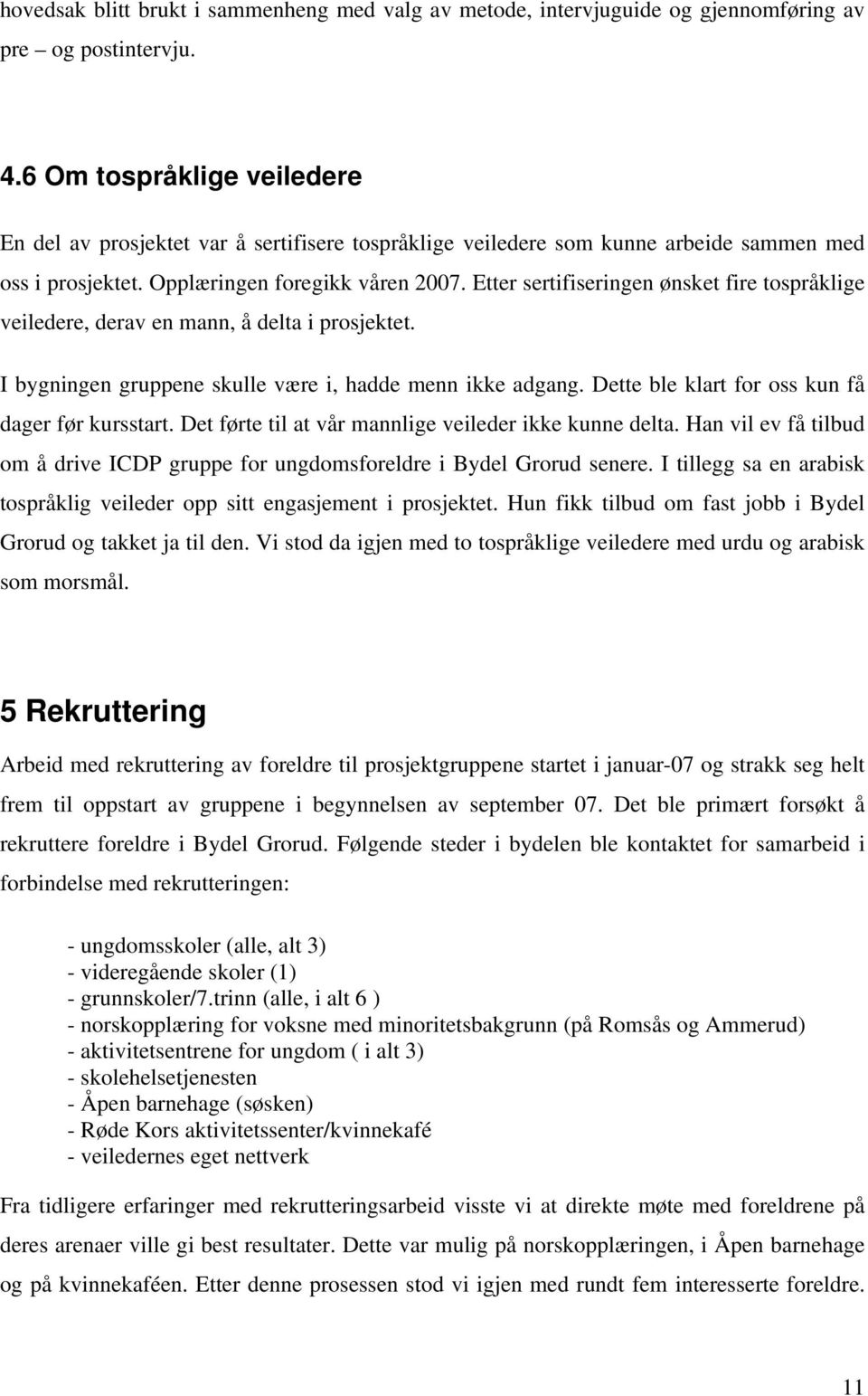 Etter sertifiseringen ønsket fire tospråklige veiledere, derav en mann, å delta i prosjektet. I bygningen gruppene skulle være i, hadde menn ikke adgang.