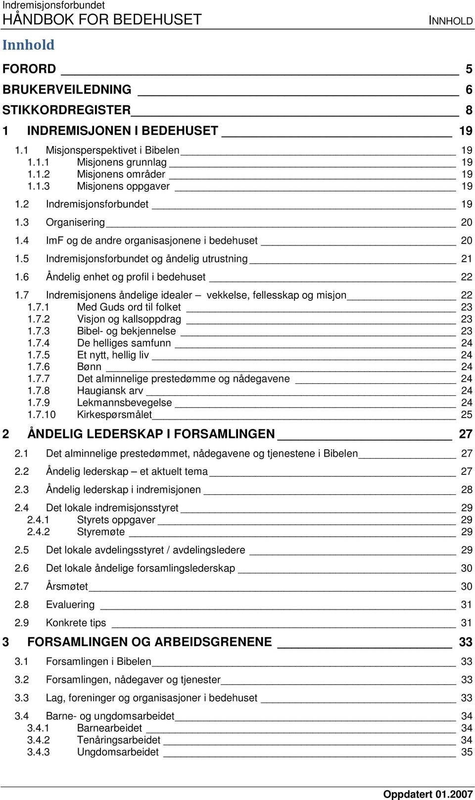 7 Indremisjonens åndelige idealer vekkelse, fellesskap og misjon 22 1.7.1 Med Guds ord til folket 23 1.7.2 Visjon og kallsoppdrag 23 1.7.3 Bibel- og bekjennelse 23 1.7.4 De helliges samfunn 24 1.7.5 Et nytt, hellig liv 24 1.