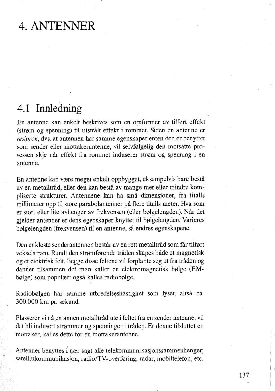 En antenne kan vme meget enkelt oppbygget, eksempelvis bare bestå av en metalltråd, eller den kan bestå av mange mer eller mindre kompliserte strukturer.