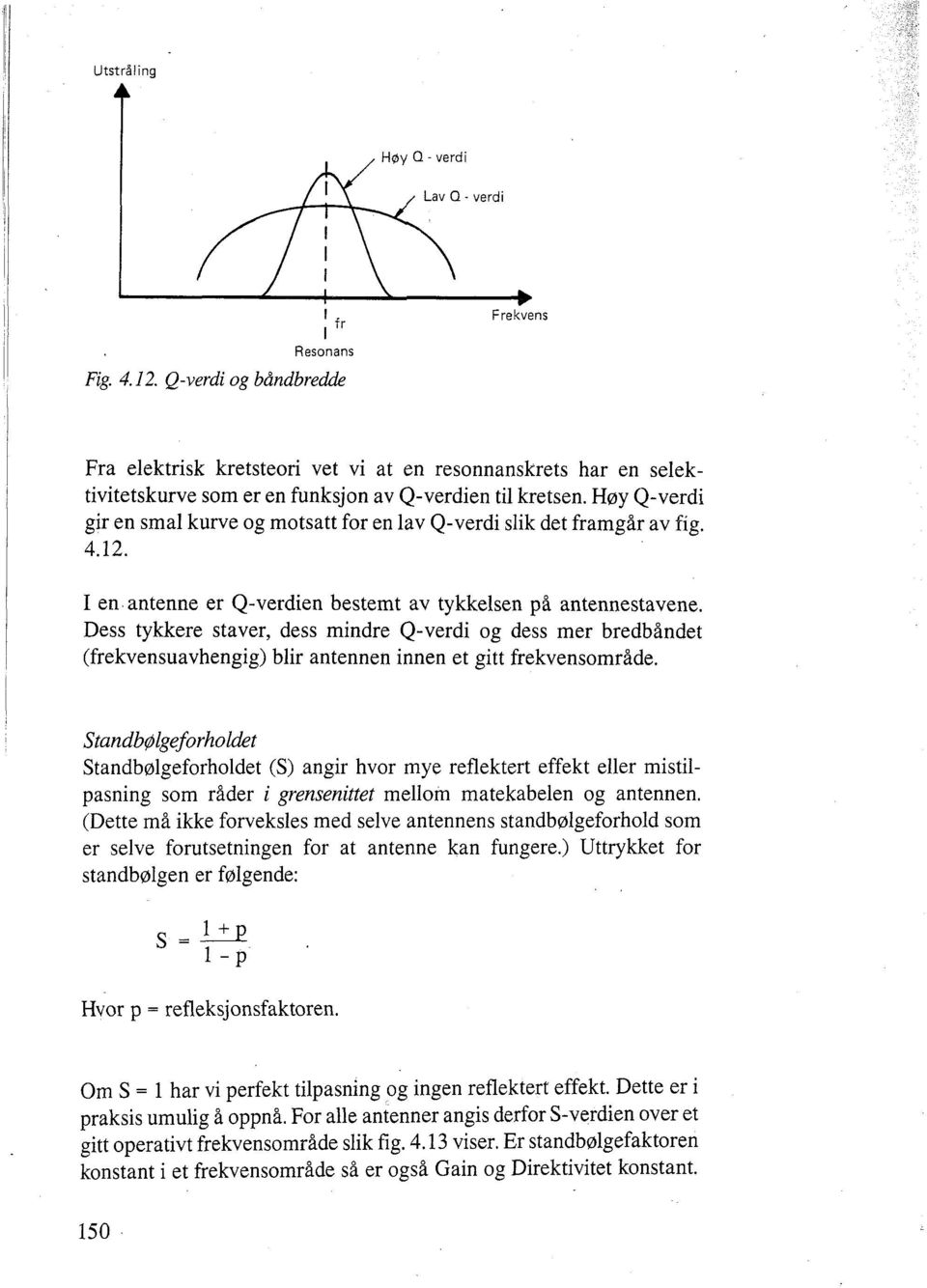 Dess tykkere staver, dess mindre Q-verdi og dess mer bredbåndet (frekvensuavhengig) blir antennen innen et gitt frekvensområde.