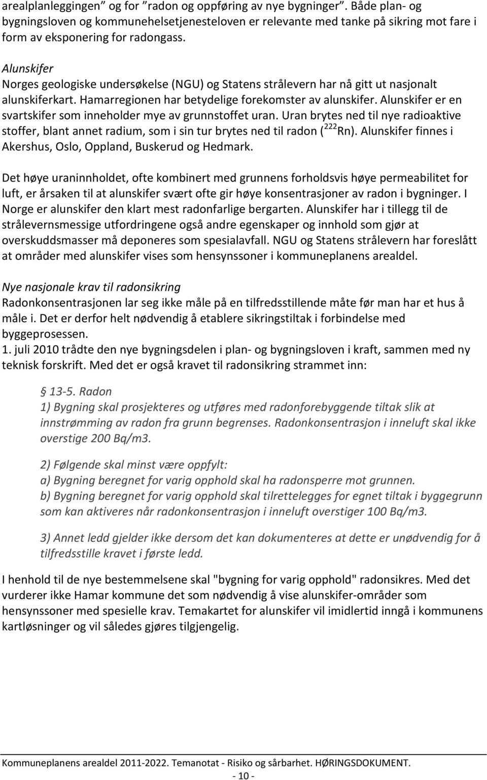 Alunskifer er en svartskifer som inneholder mye av grunnstoffet uran. Uran brytes ned til nye radioaktive stoffer, blant annet radium, som i sin tur brytes ned til radon ( 222 Rn).