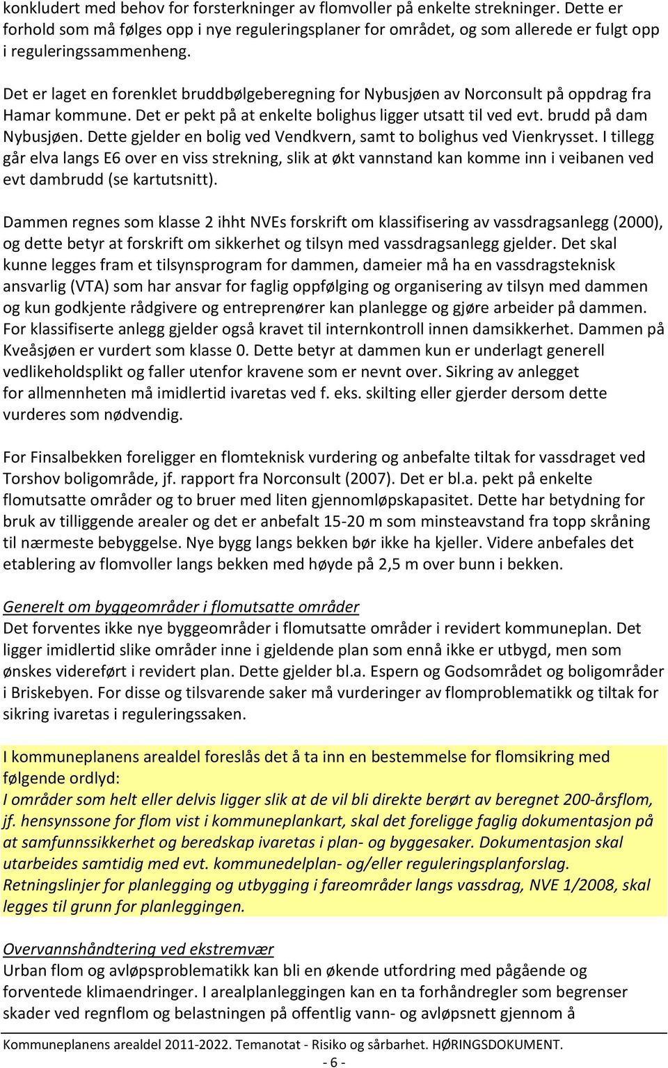 Det er laget en forenklet bruddbølgeberegning for Nybusjøen av Norconsult på oppdrag fra Hamar kommune. Det er pekt på at enkelte bolighus ligger utsatt til ved evt. brudd på dam Nybusjøen.