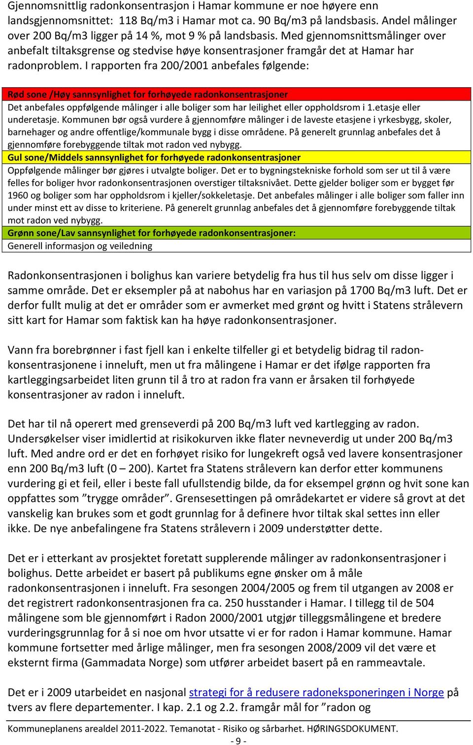 I rapporten fra 200/2001 anbefales følgende: Rød sone /Høy sannsynlighet for forhøyede radonkonsentrasjoner Det anbefales oppfølgende målinger i alle boliger som har leilighet eller oppholdsrom i 1.