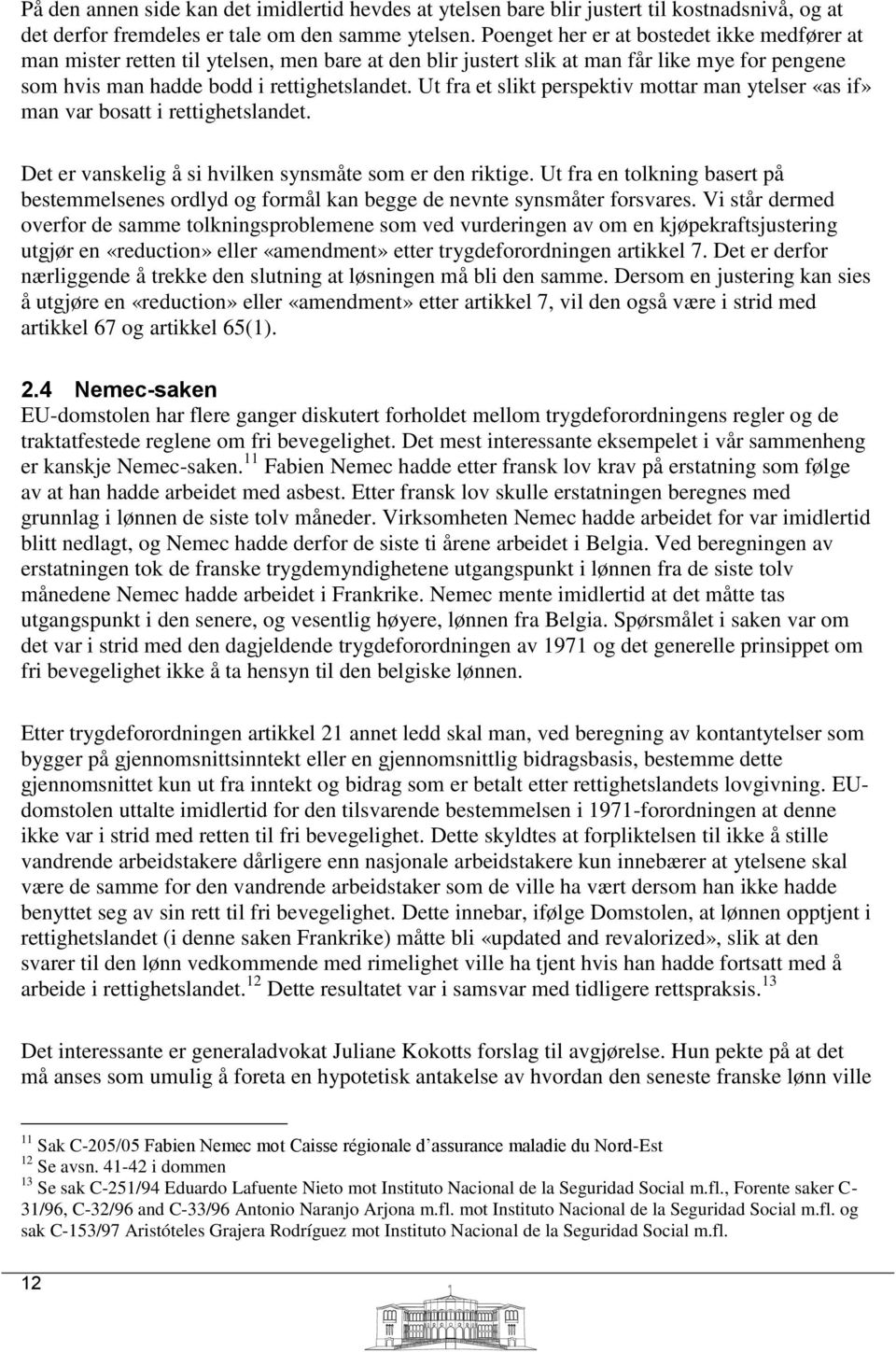 Ut fra et slikt perspektiv mottar man ytelser «as if» man var bosatt i rettighetslandet. Det er vanskelig å si hvilken synsmåte som er den riktige.