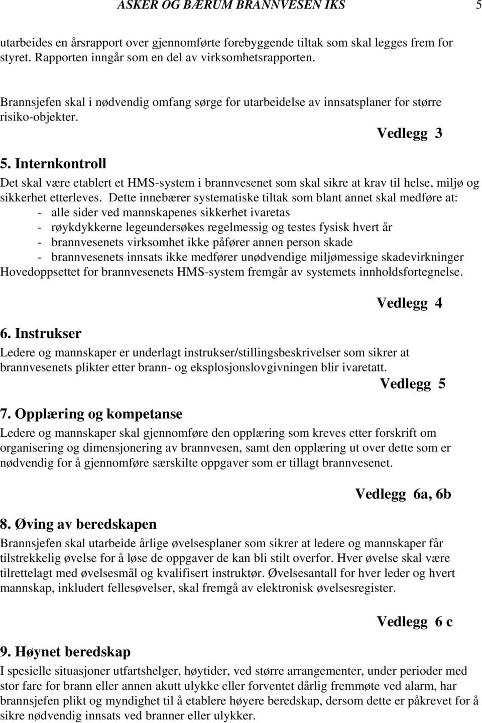 Internkontroll Det skal være etablert et HMS-system i brannvesenet som skal sikre at krav til helse, miljø og sikkerhet etterleves.