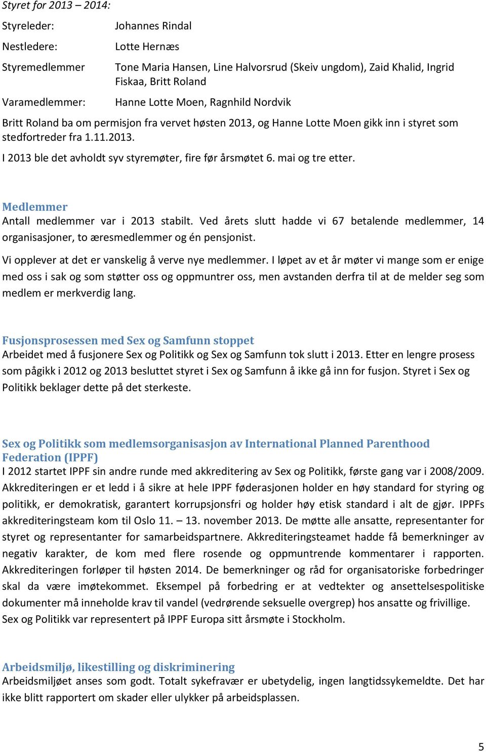 mai og tre etter. Medlemmer Antall medlemmer var i 2013 stabilt. Ved årets slutt hadde vi 67 betalende medlemmer, 14 organisasjoner, to æresmedlemmer og én pensjonist.