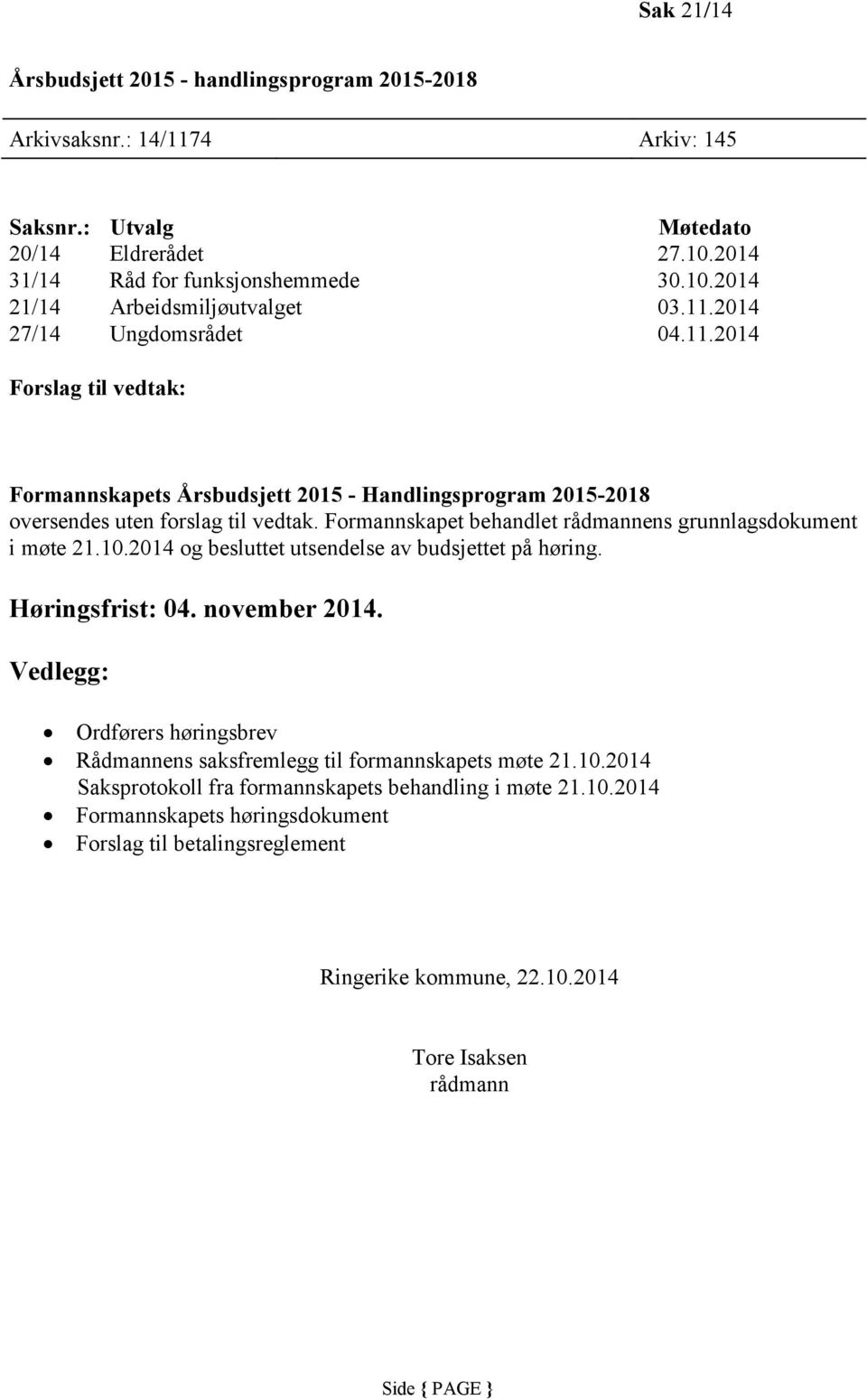 Formannskapet behandlet rådmannens grunnlagsdokument i møte 21.10.2014 og besluttet utsendelse av budsjettet på høring. Høringsfrist: 04. november 2014.