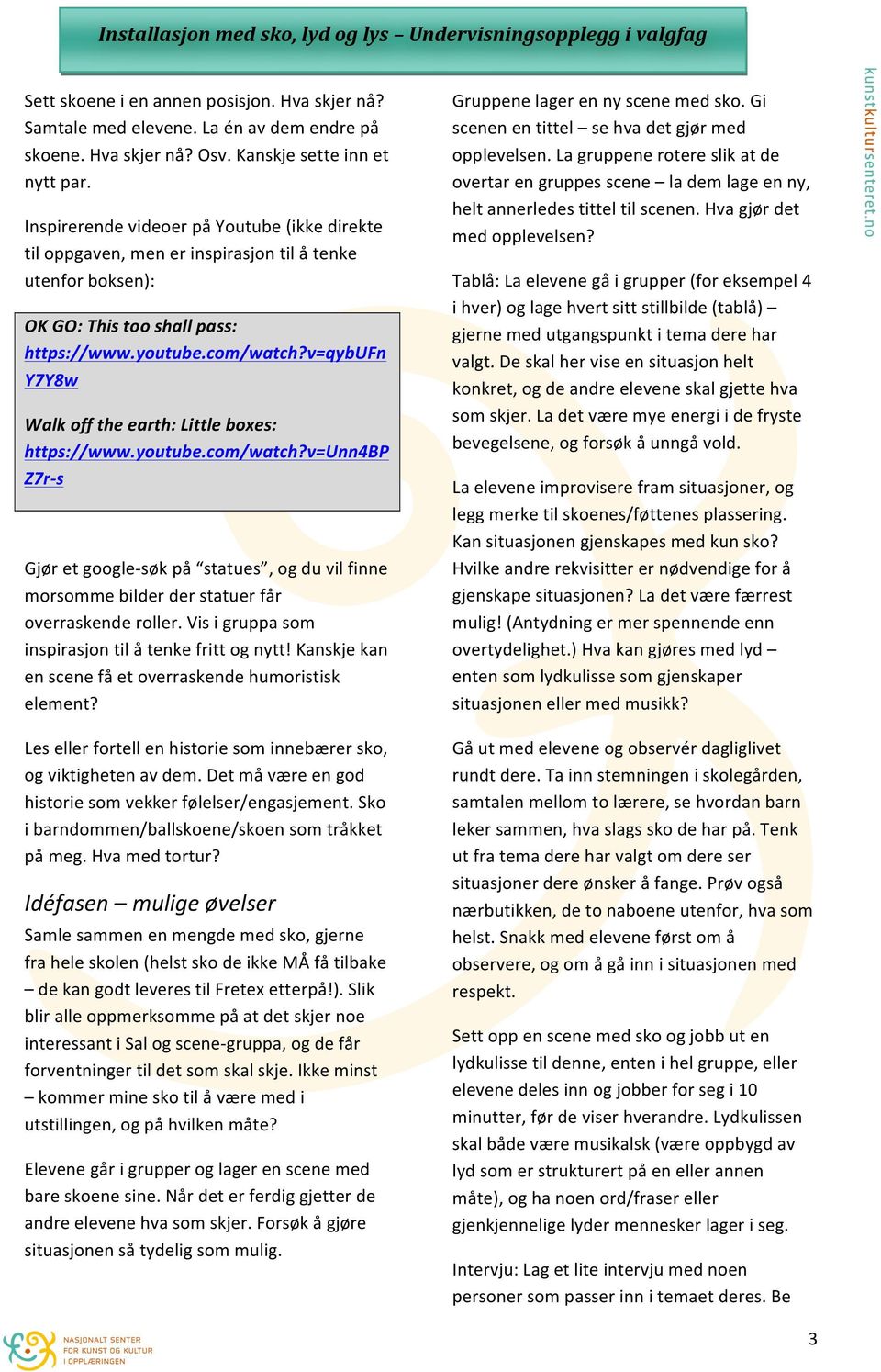 v=qybufn Y7Y8w Walk off the earth: Little boxes: https://www.youtube.com/watch?v=unn4bp Z7r- s Gjør et google- søk på statues, og du vil finne morsomme bilder der statuer får overraskende roller.