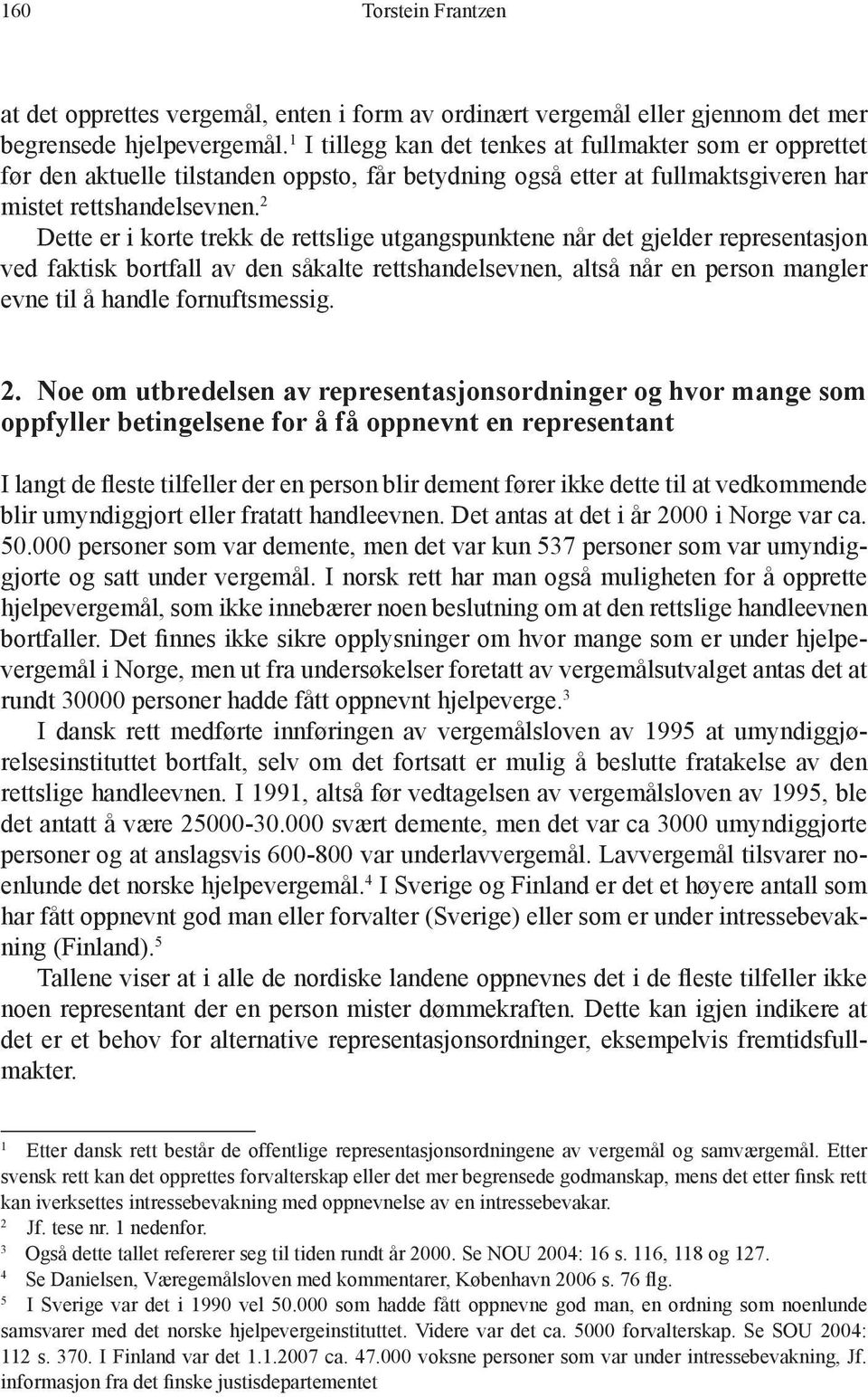 2 Dette er i korte trekk de rettslige utgangspunktene når det gjelder representasjon ved faktisk bortfall av den såkalte rettshandelsevnen, altså når en person mangler evne til å handle