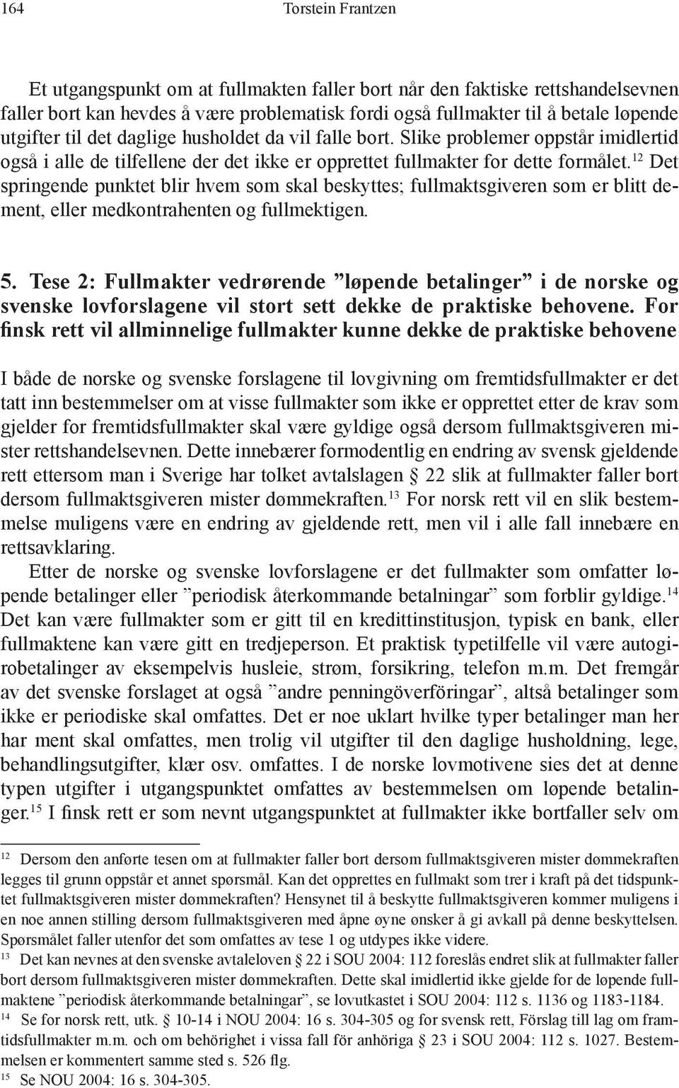 12 Det springende punktet blir hvem som skal beskyttes; fullmaktsgiveren som er blitt dement, eller medkontrahenten og fullmektigen. 5.