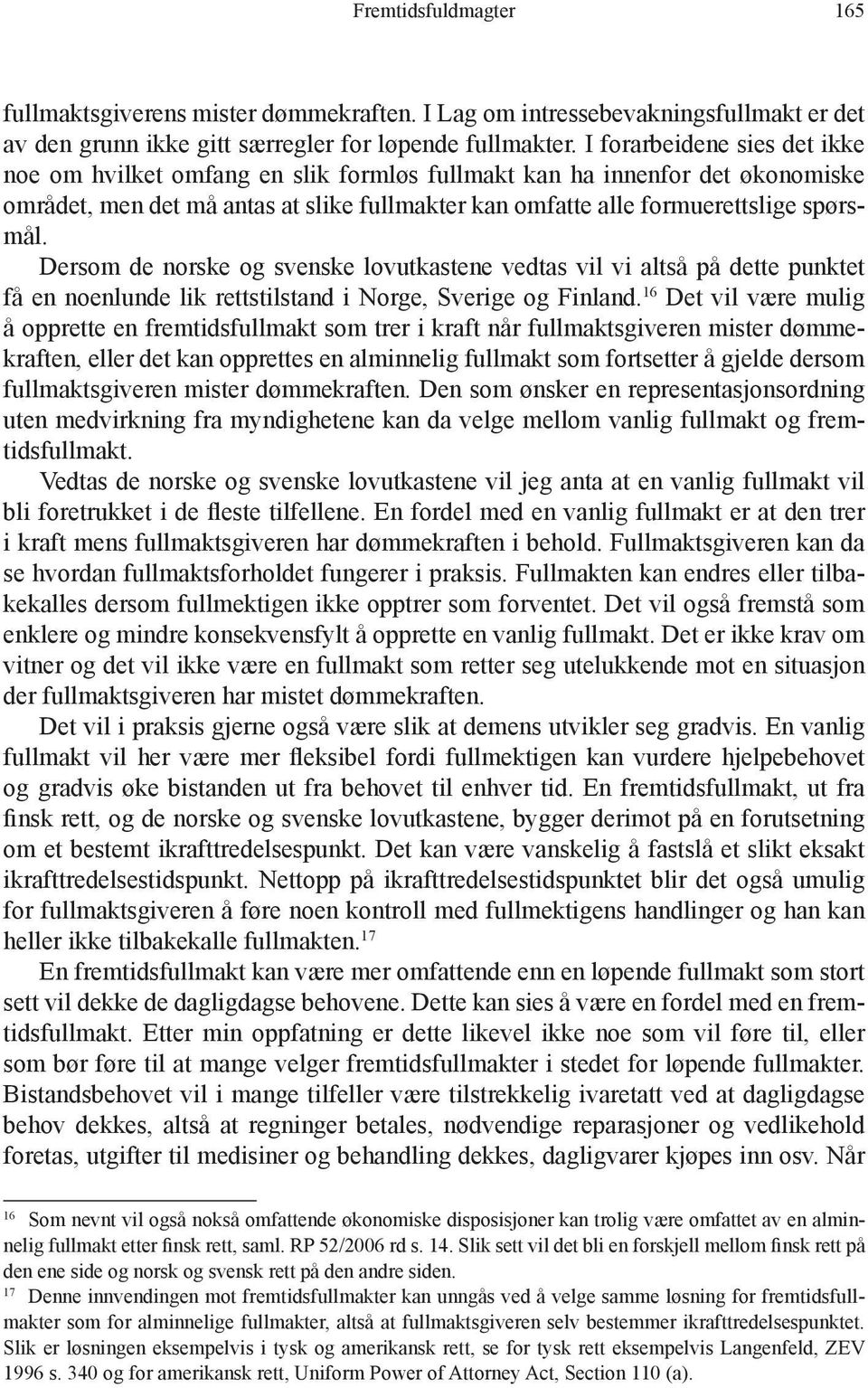 Dersom de norske og svenske lovutkastene vedtas vil vi altså på dette punktet få en noenlunde lik rettstilstand i Norge, Sverige og Finland.