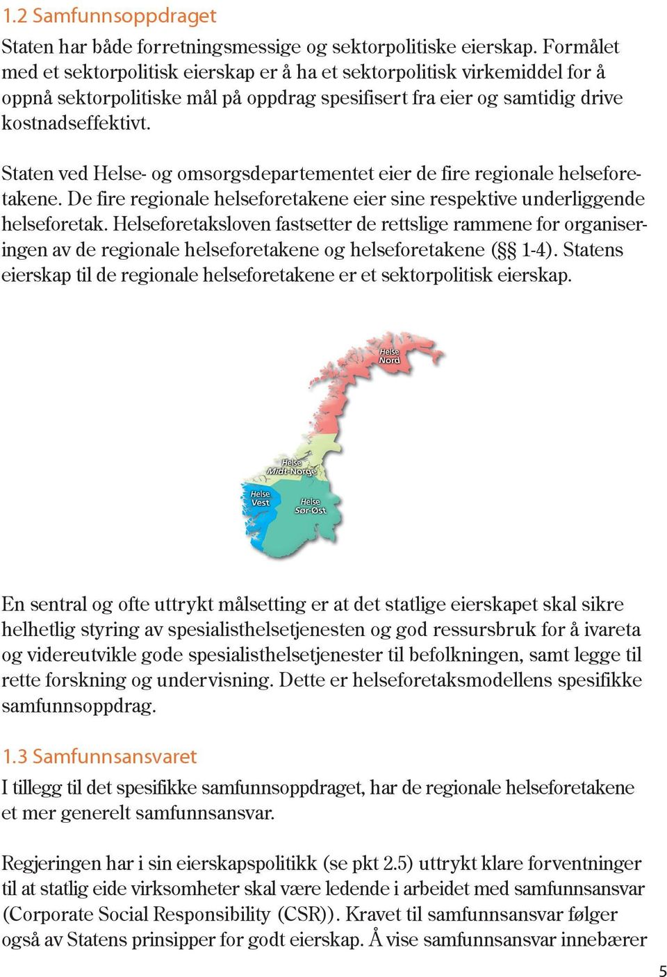 Staten ved Helse- og omsorgsdepartementet eier de fire regionale helseforetakene. De fire regionale helseforetakene eier sine respektive underliggende helseforetak.