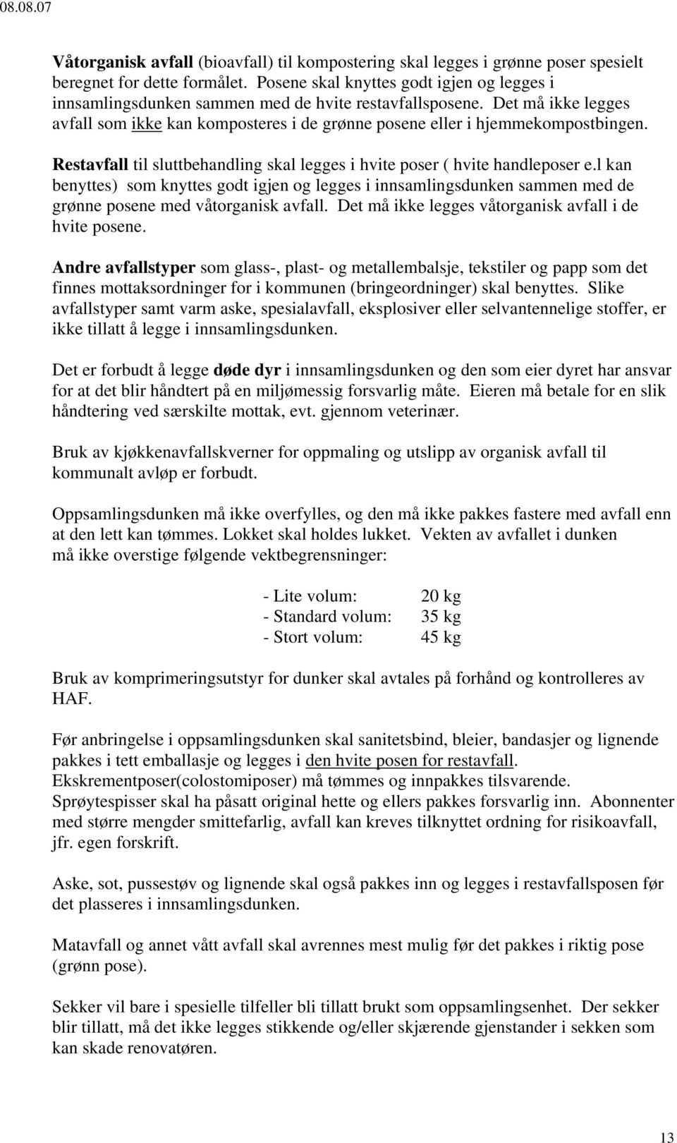 Restavfall til sluttbehandling skal legges i hvite poser ( hvite handleposer e.l kan benyttes) som knyttes godt igjen og legges i innsamlingsdunken sammen med de grønne posene med våtorganisk avfall.