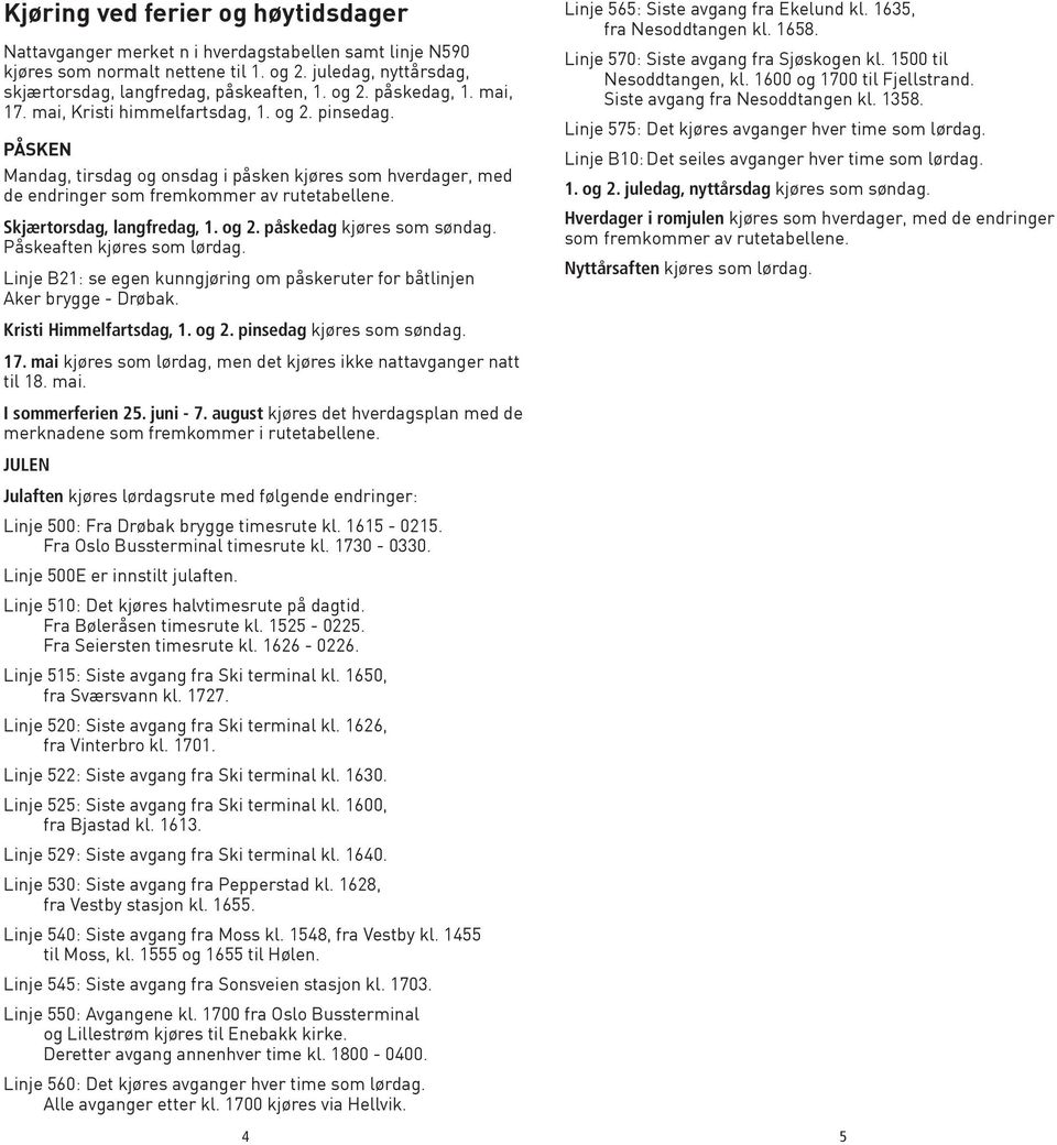 og 2. påskedag kjøres som søndag. Påskeaften kjøres som lørdag. Linje B21: se egen kunngjøring om påskeruter for båtlinjen Aker brygge - Drøbak. Kristi Himmelfartsdag, 1. og 2.