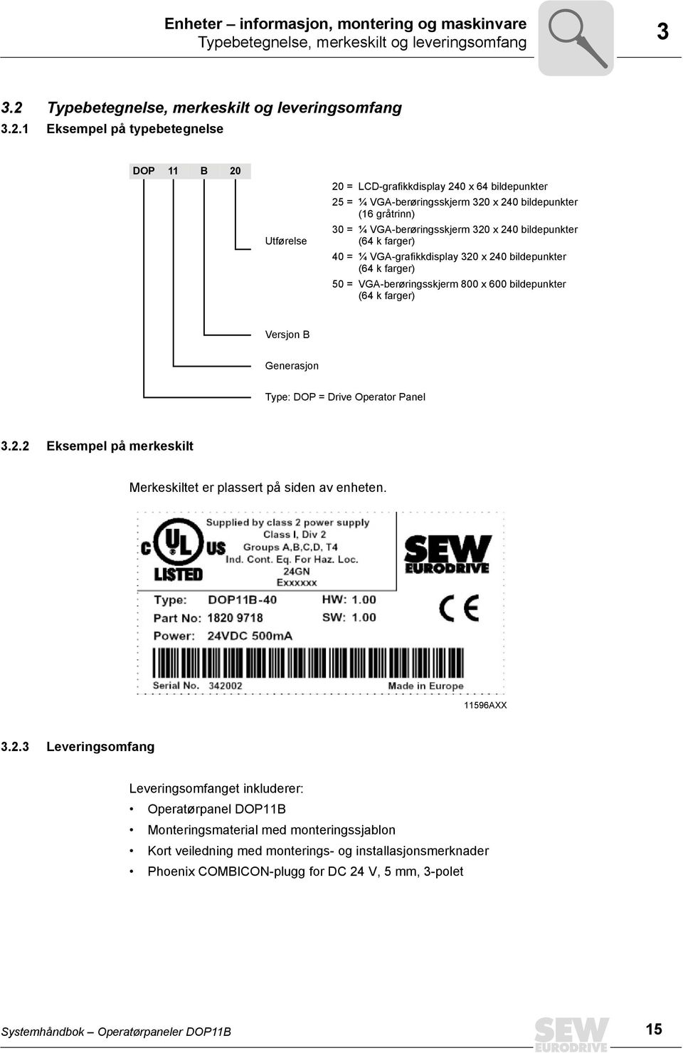 1 Eksempel på typebetegnelse DOP 11 B 2 Utførelse 2 = LCD-grafikkdisplay 24 x 64 bildepunkter 25 = ¼ VGA-berøringsskjerm 32 x 24 bildepunkter (16 gråtrinn) 3 = ¼ VGA-berøringsskjerm 32 x 24