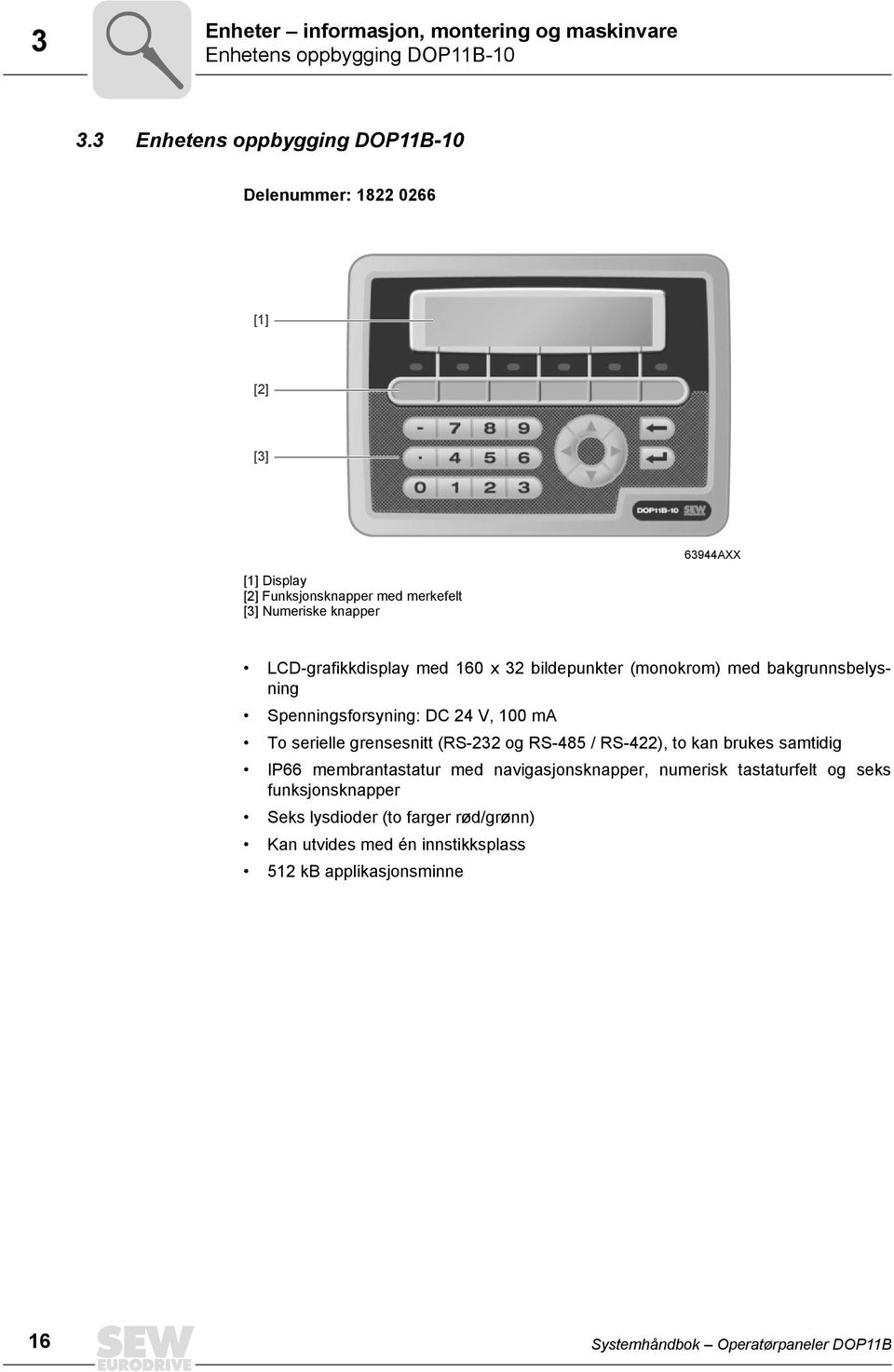 LCD-grafikkdisplay med 16 x 32 bildepunkter (monokrom) med bakgrunnsbelysning Spenningsforsyning: DC 24 V, 1 ma To serielle grensesnitt (RS-232 og RS-485 /