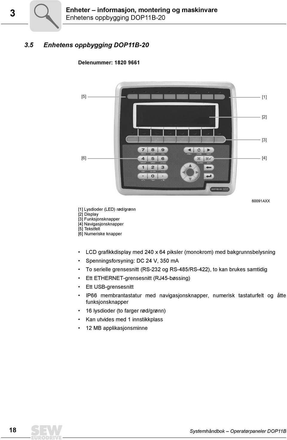 Numeriske knapper LCD grafikkdisplay med 24 x 64 piksler (monokrom) med bakgrunnsbelysning Spenningsforsyning: DC 24 V, 35 ma To serielle grensesnitt (RS-232 og RS-485/RS-422), to kan