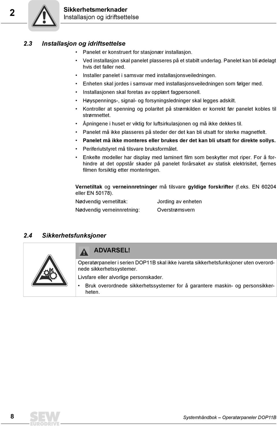 nstallasjonen skal foretas av opplært fagpersonell. Høyspennings-, signal- og forsyningsledninger skal legges adskilt.