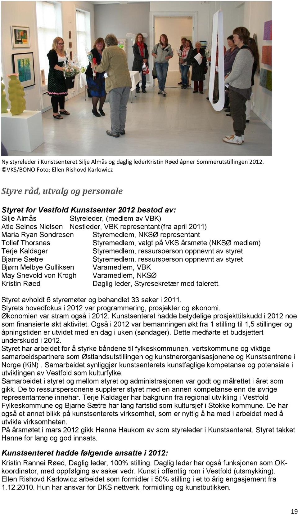 representant (fra april 2011) Maria Ryan Sondresen Styremedlem, NKSØ representant Tollef Thorsnes Styremedlem, valgt på VKS årsmøte (NKSØ medlem) Terje Kaldager Styremedlem, ressursperson oppnevnt av