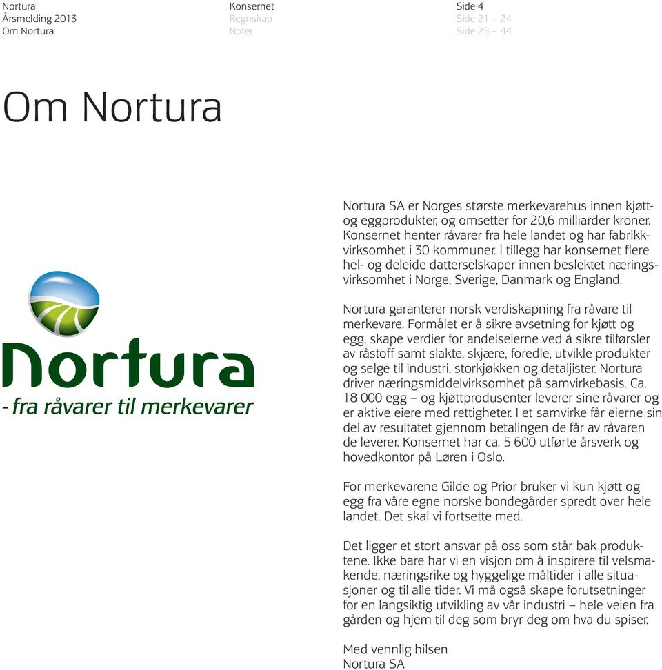 I tillegg har konsernet flere hel- og deleide datterselskaper innen beslektet næringsvirksomhet i Norge, Sverige, Danmark og England. Nortura garanterer norsk verdiskapning fra råvare til merkevare.