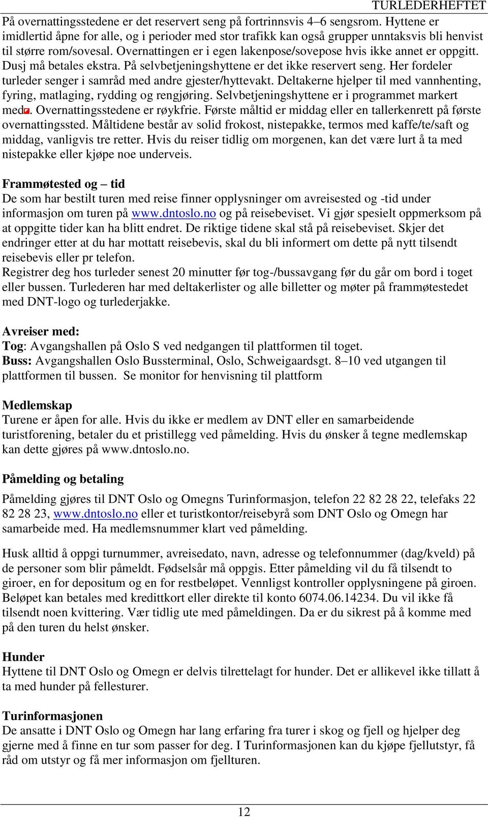 Overnattingen er i egen lakenpose/sovepose hvis ikke annet er oppgitt. Dusj må betales ekstra. På selvbetjeningshyttene er det ikke reservert seng.