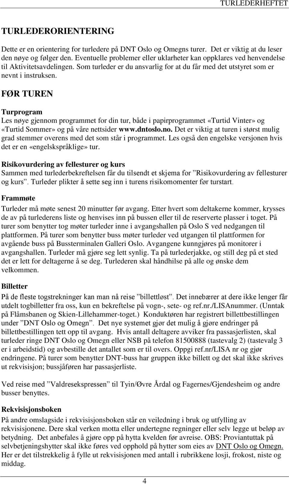 FØR TUREN Turprogram Les nøye gjennom programmet for din tur, både i papirprogrammet «Turtid Vinter» og «Turtid Sommer» og på våre nettsider www.dntoslo.no. Det er viktig at turen i størst mulig grad stemmer overens med det som står i programmet.