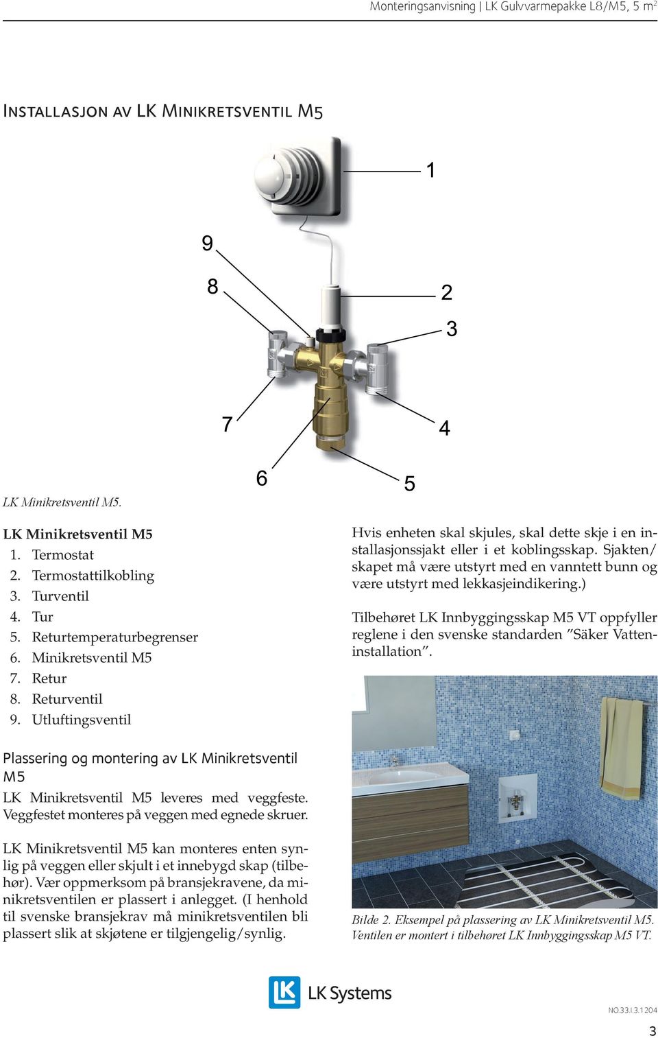 Sjakten/ skapet må være utstyrt med en vanntett bunn og være utstyrt med lekkasjeindikering.) Tilbehøret LK Innbyggingsskap M5 VT oppfyller reglene i den svenske standarden Säker Vatteninstallation.