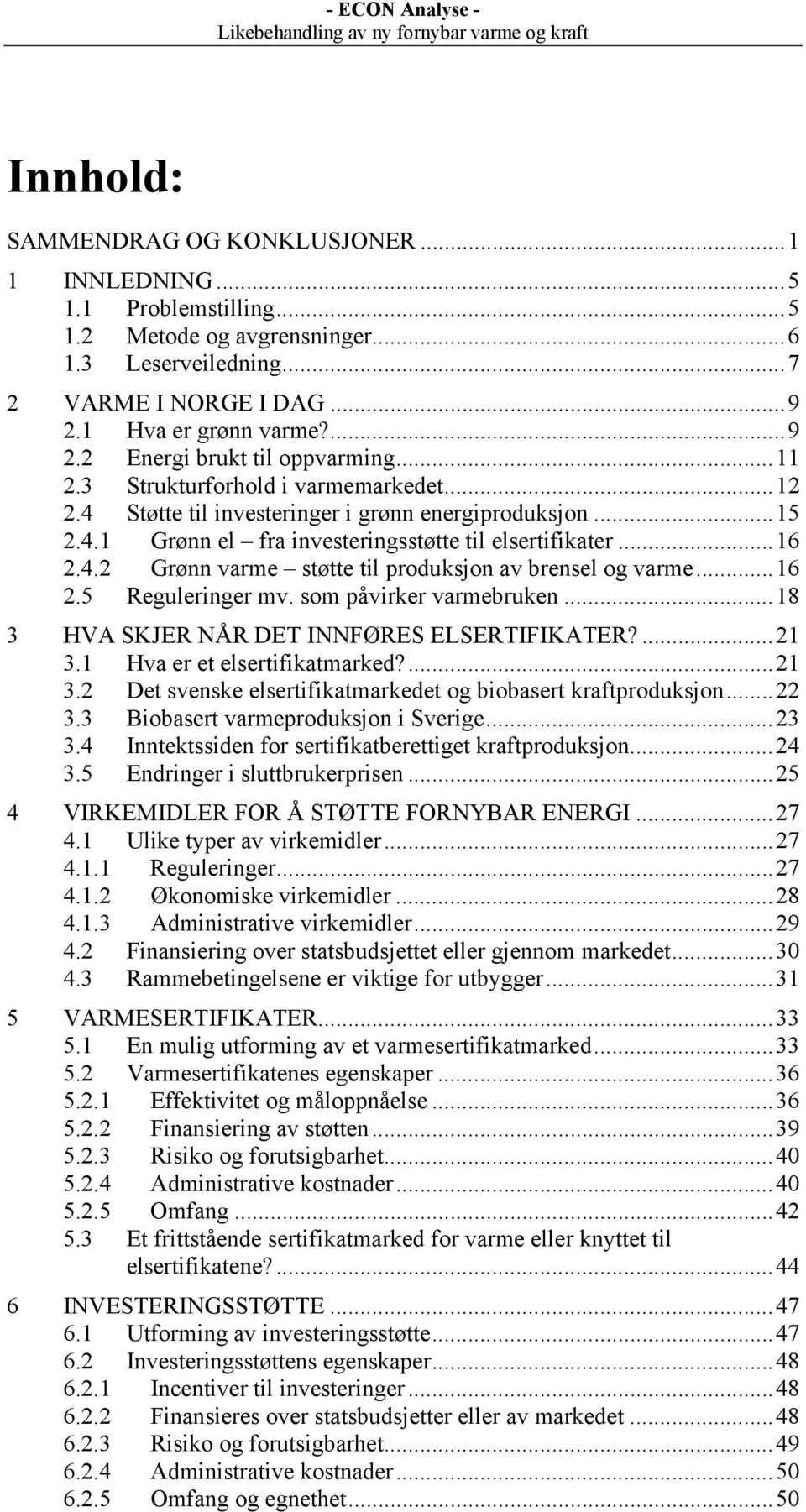 ..16 2.5 Reguleringer mv. som påvirker varmebruken...18 3 HVA SKJER NÅR DET INNFØRES ELSERTIFIKATER?...21 3.1 Hva er et elsertifikatmarked?...21 3.2 Det svenske elsertifikatmarkedet og biobasert kraftproduksjon.