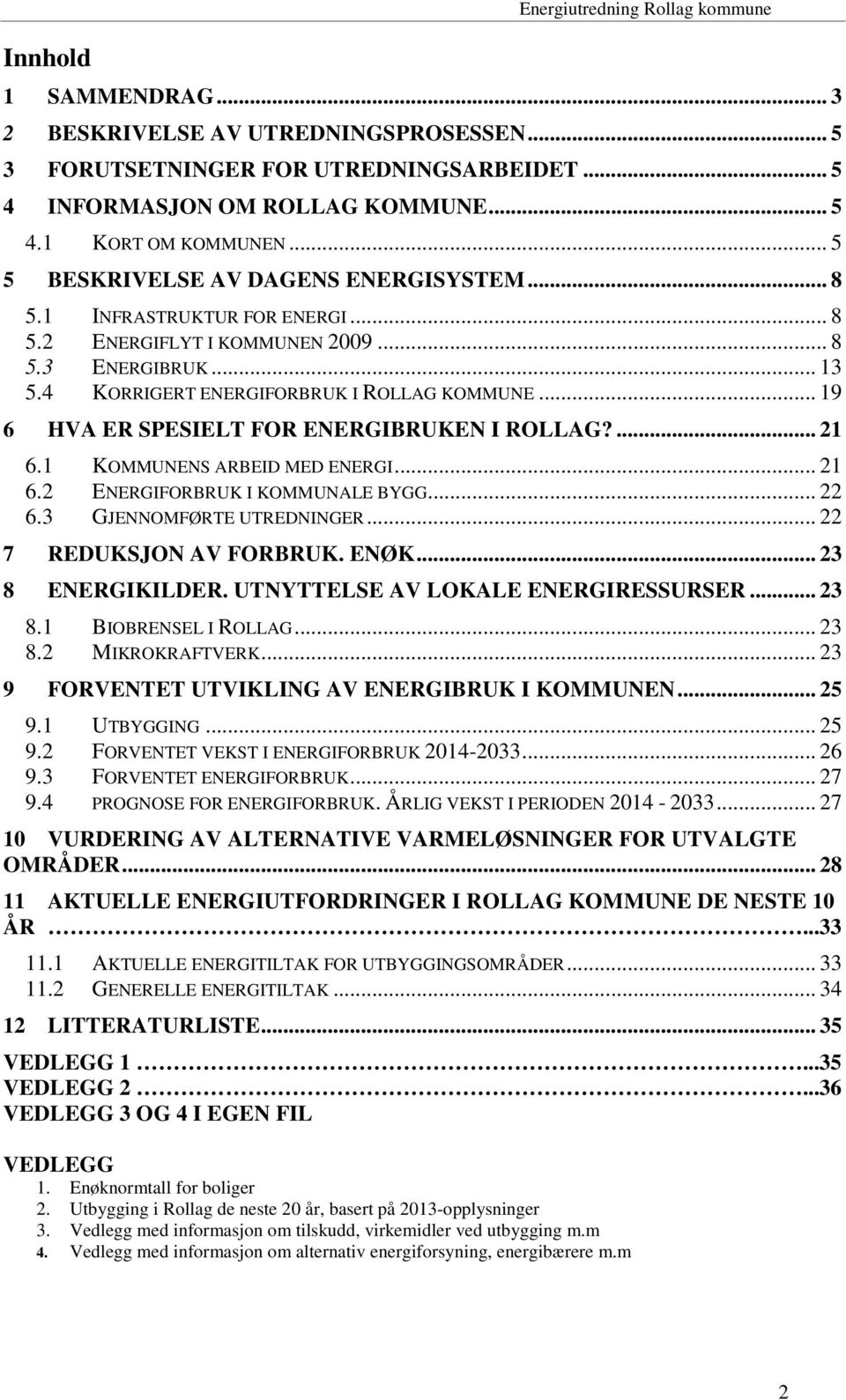 .. 19 6 HVA ER SPESIELT FOR ENERGIBRUKEN I ROLLAG?... 21 6.1 KOMMUNENS ARBEID MED ENERGI... 21 6.2 ENERGIFORBRUK I KOMMUNALE BYGG... 22 6.3 GJENNOMFØRTE UTREDNINGER... 22 7 REDUKSJON AV FORBRUK. ENØK.