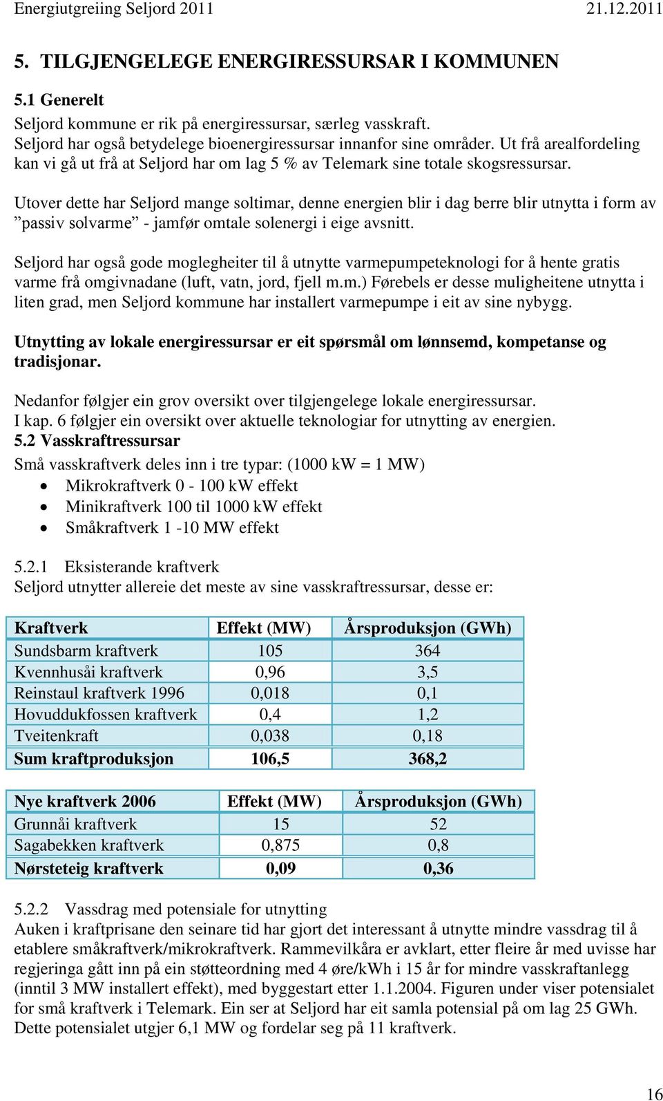 Utover dette har Seljord mange soltimar, denne energien blir i dag berre blir utnytta i form av passiv solvarme - jamfør omtale solenergi i eige avsnitt.