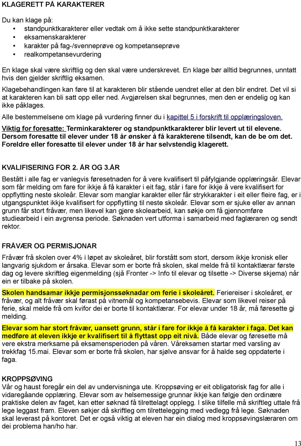 Klagebehandlingen kan føre til at karakteren blir stående uendret eller at den blir endret. Det vil si at karakteren kan bli satt opp eller ned.