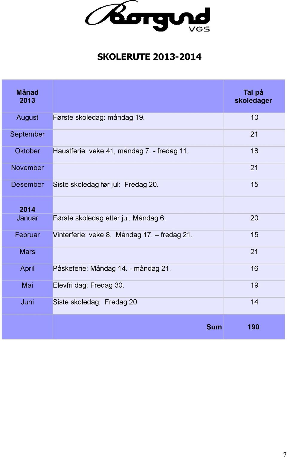 18 November Desember 21 Siste skoledag før jul: Fredag 20. 15 2014 Januar Første skoledag etter jul: Måndag 6.