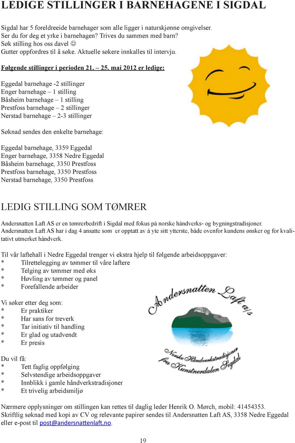 mai 2012 er ledige: Eggedal barnehage -2 stillinger Enger barnehage 1 stilling Båsheim barnehage 1 stilling Prestfoss barnehage 2 stillinger Nerstad barnehage 2-3 stillinger Søknad sendes den enkelte