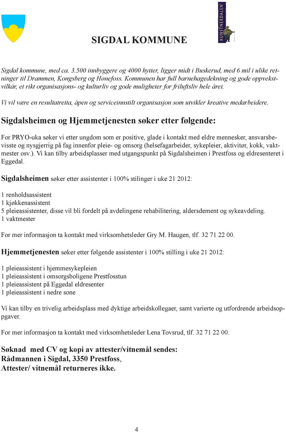 Vi vil være en resultatretta, åpen og serviceinnstilt organisasjon som utvikler kreative medarbeidere.